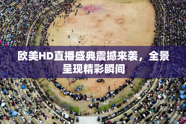 欧美HD直播盛典震撼来袭，全景呈现精彩瞬间