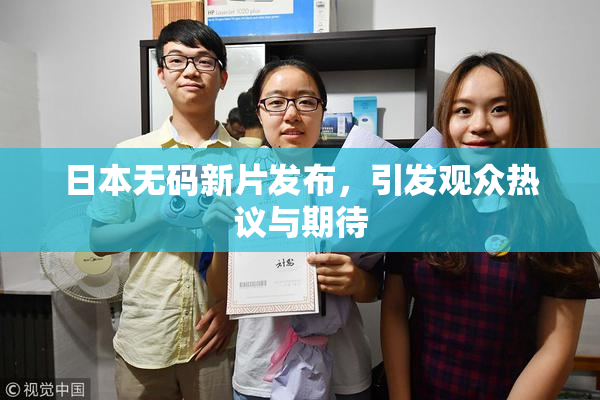 日本无码新片发布，引发观众热议与期待