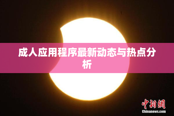 成人应用程序最新动态与热点分析