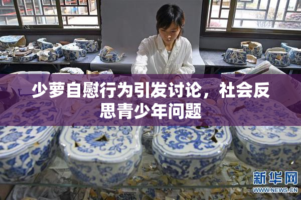 少萝自慰行为引发讨论，社会反思青少年问题