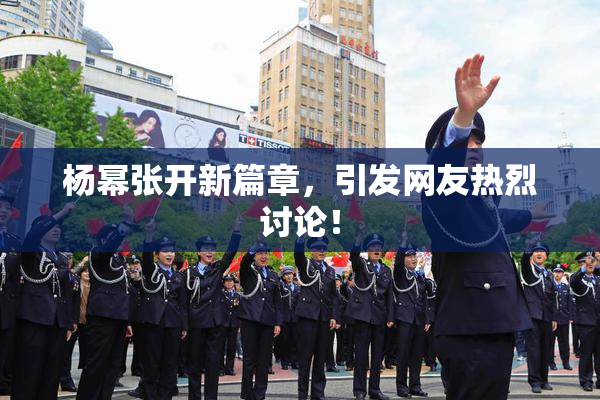 杨幂张开新篇章，引发网友热烈讨论！