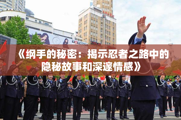 《纲手的秘密：揭示忍者之路中的隐秘故事和深邃情感》