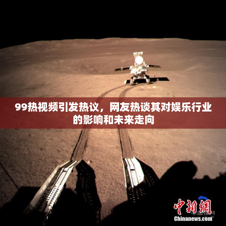 99热视频引发热议，网友热谈其对娱乐行业的影响和未来走向