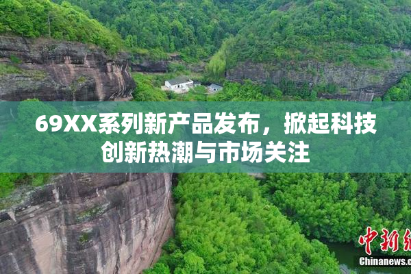 69XX系列新产品发布，掀起科技创新热潮与市场关注