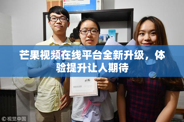 芒果视频在线平台全新升级，体验提升让人期待