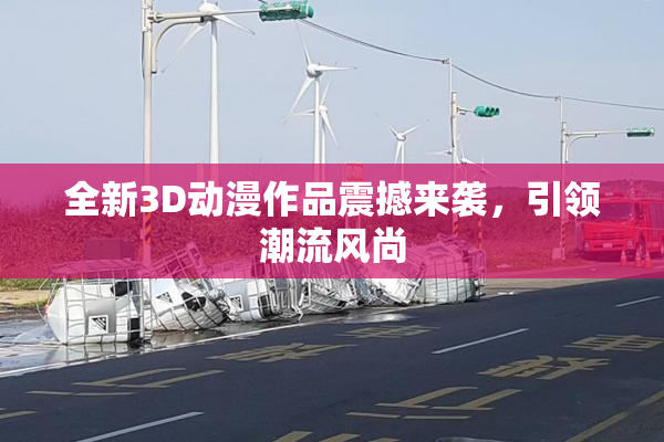 全新3D动漫作品震撼来袭，引领潮流风尚