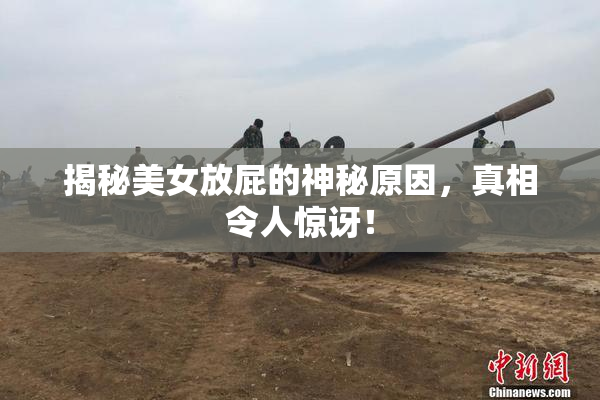 揭秘美女放屁的神秘原因，真相令人惊讶！
