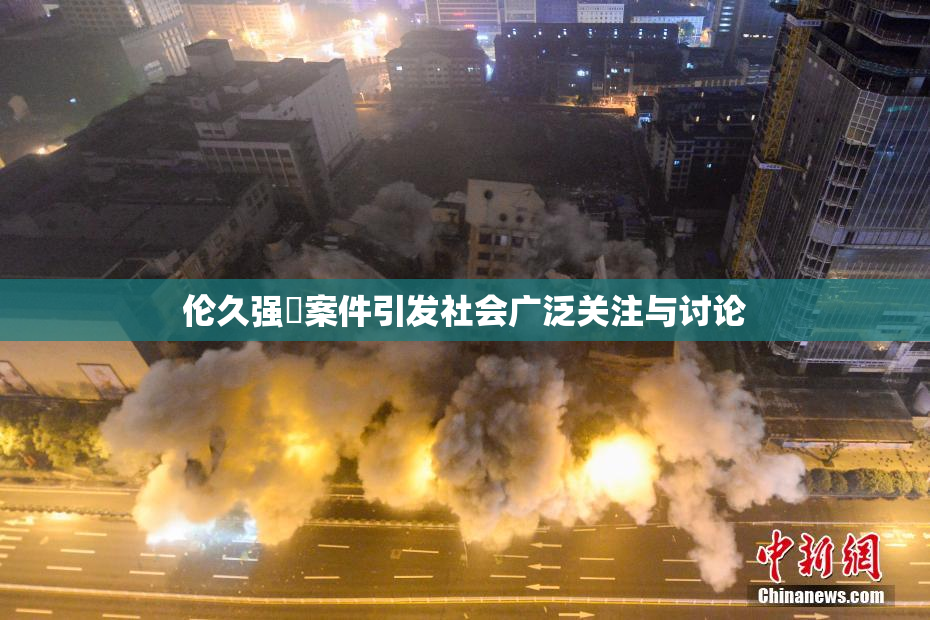 伦久强姧案件引发社会广泛关注与讨论