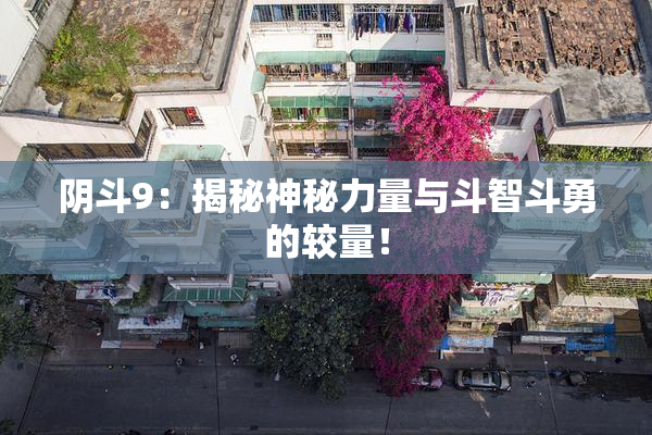 阴斗9：揭秘神秘力量与斗智斗勇的较量！