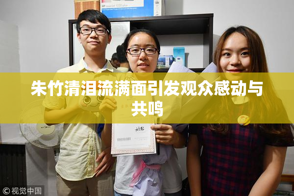 朱竹清泪流满面引发观众感动与共鸣