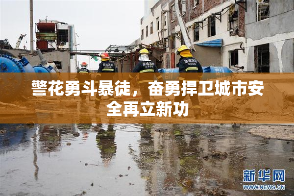 警花勇斗暴徒，奋勇捍卫城市安全再立新功