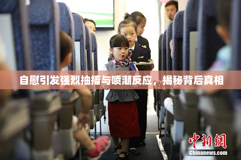 自慰引发强烈抽搐与喷潮反应，揭秘背后真相