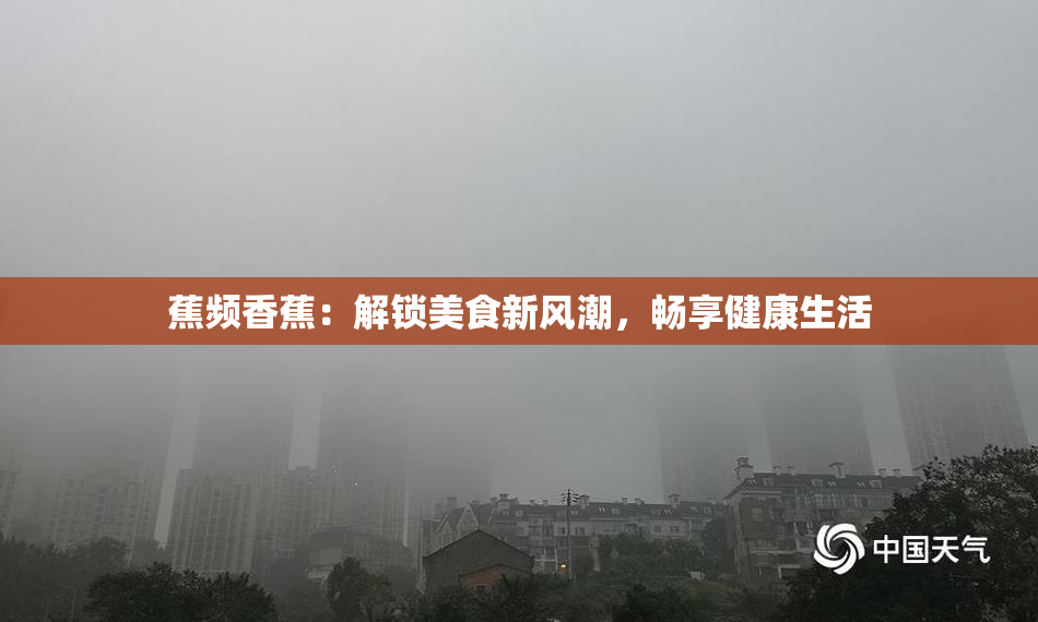 蕉频香蕉：解锁美食新风潮，畅享健康生活