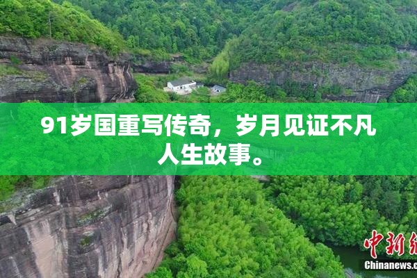 91岁国重写传奇，岁月见证不凡人生故事。