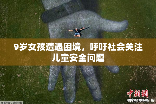 9岁女孩遭遇困境，呼吁社会关注儿童安全问题