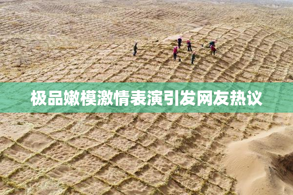 极品嫩模激情表演引发网友热议