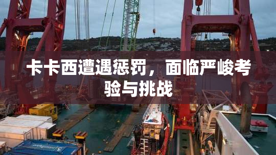 卡卡西遭遇惩罚，面临严峻考验与挑战