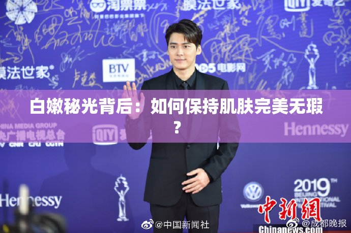 白嫩秘光背后：如何保持肌肤完美无瑕？