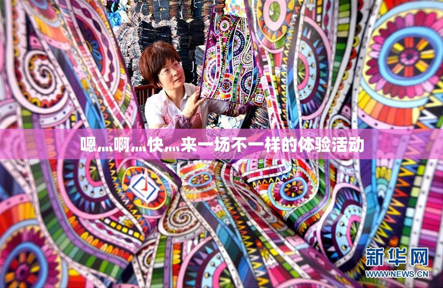 嗯灬啊灬快灬来一场不一样的体验活动