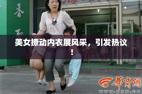 美女撩动内衣展风采，引发热议！