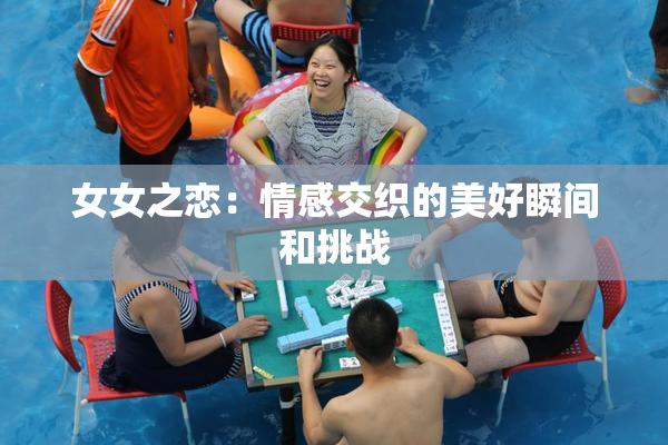 女女之恋：情感交织的美好瞬间和挑战