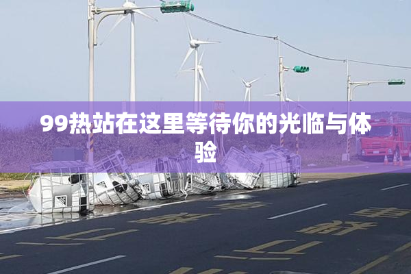 99热站在这里等待你的光临与体验