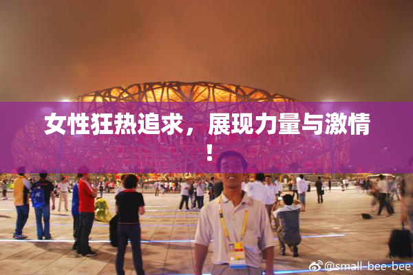 女性狂热追求，展现力量与激情！