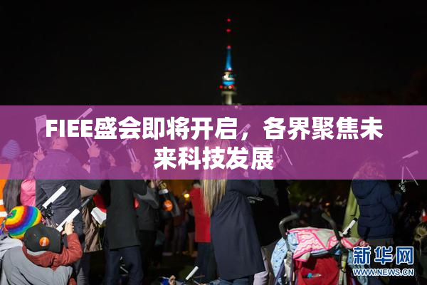 FIEE盛会即将开启，各界聚焦未来科技发展