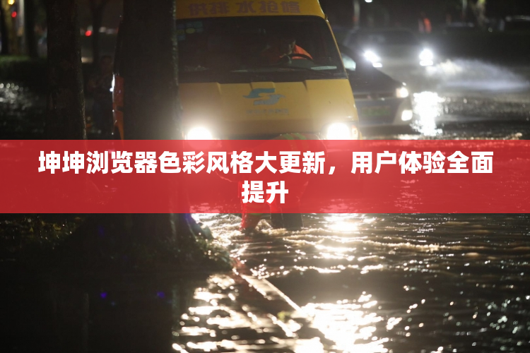 坤坤浏览器色彩风格大更新，用户体验全面提升