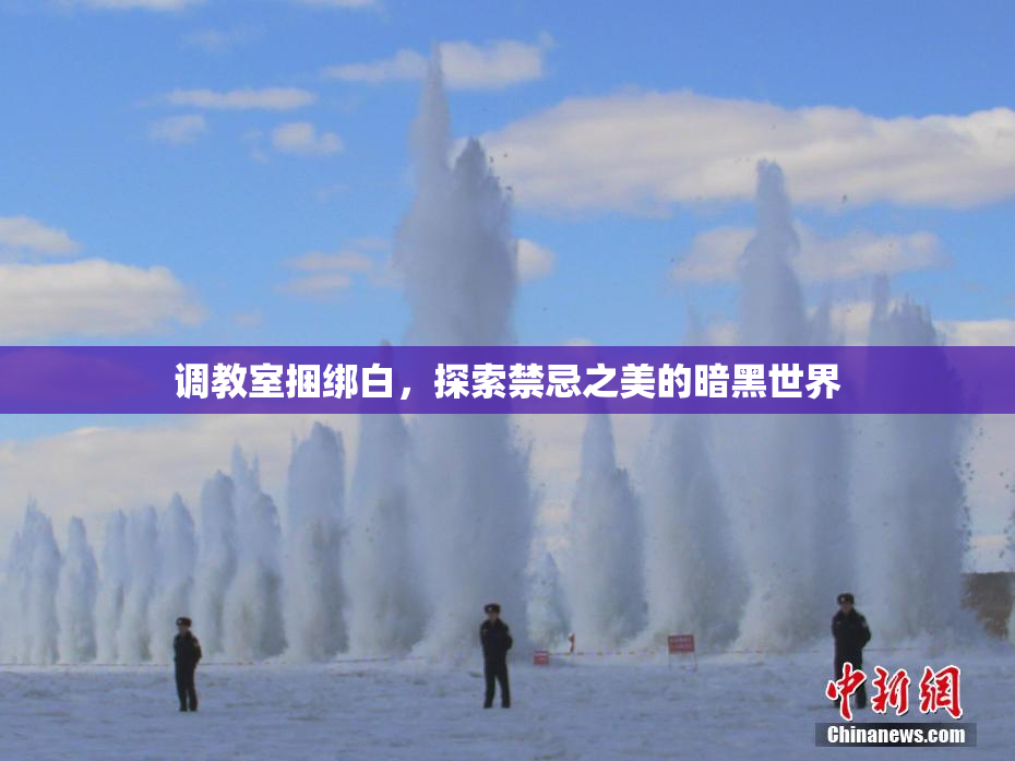 调教室捆绑白，探索禁忌之美的暗黑世界