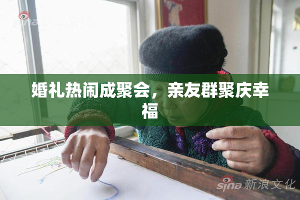 婚礼热闹成聚会，亲友群聚庆幸福