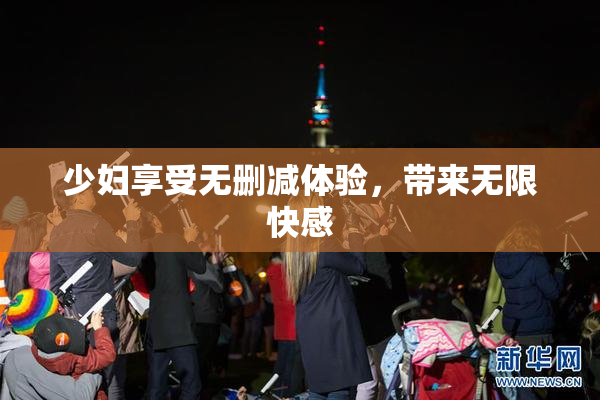 少妇享受无删减体验，带来无限快感