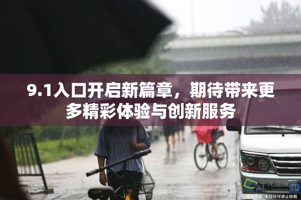 9.1入口开启新篇章，期待带来更多精彩体验与创新服务