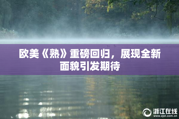 欧美《熟》重磅回归，展现全新面貌引发期待