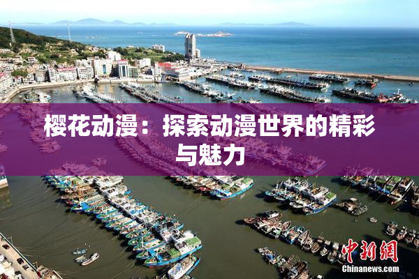 樱花动漫：探索动漫世界的精彩与魅力