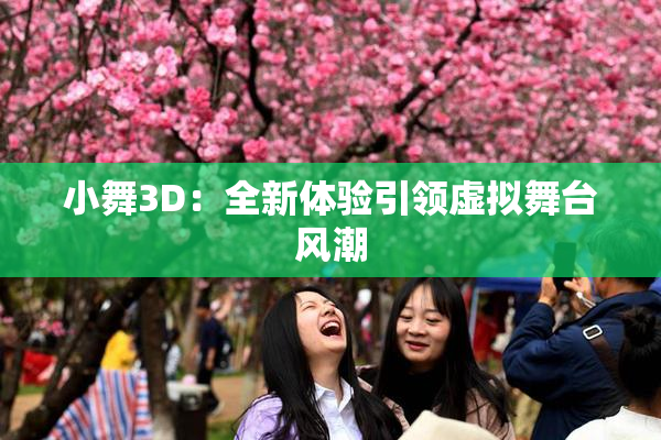 小舞3D：全新体验引领虚拟舞台风潮
