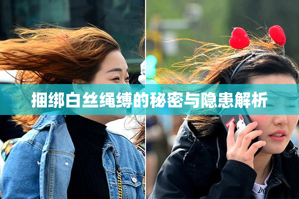 捆绑白丝绳缚的秘密与隐患解析