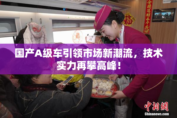 国产A级车引领市场新潮流，技术实力再攀高峰！