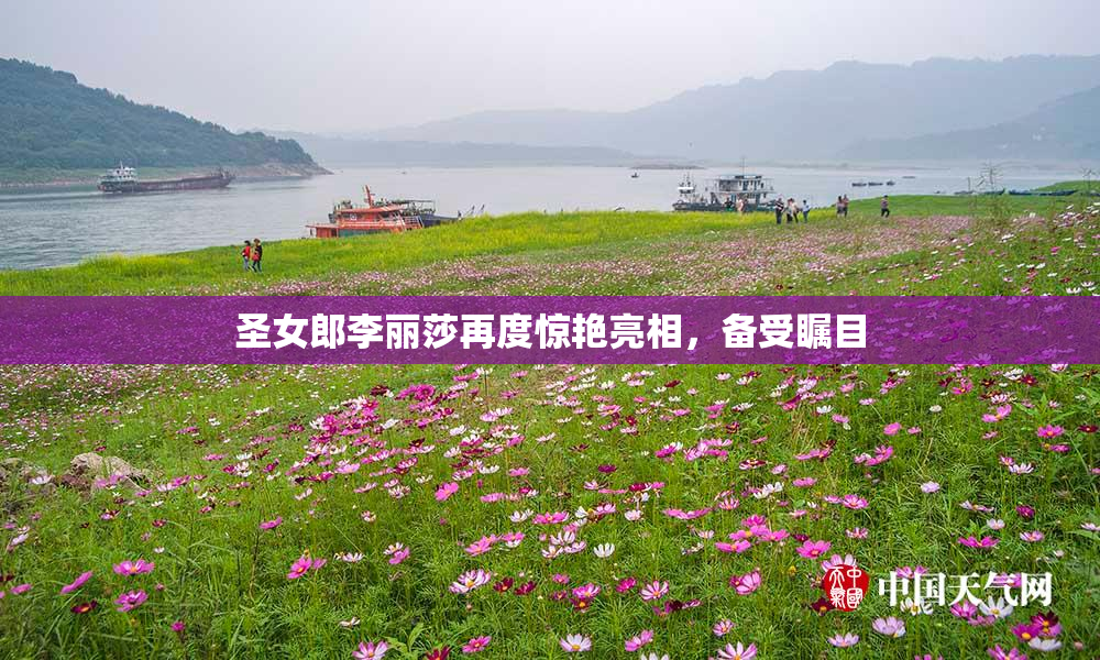 圣女郎李丽莎再度惊艳亮相，备受瞩目