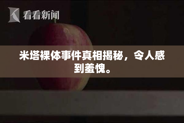米塔裸体事件真相揭秘，令人感到羞愧。