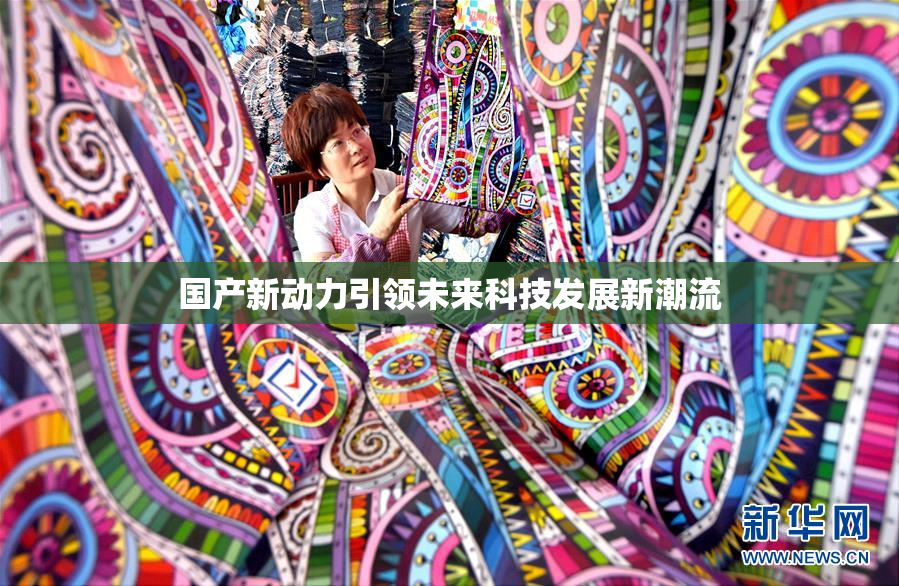 国产新动力引领未来科技发展新潮流