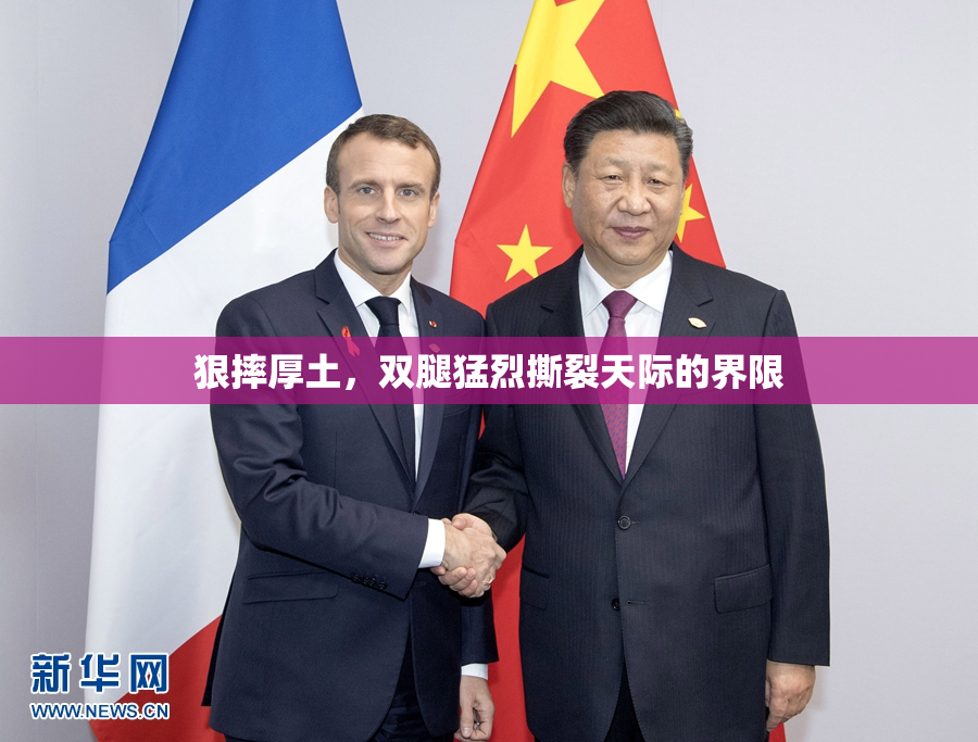 狠摔厚土，双腿猛烈撕裂天际的界限