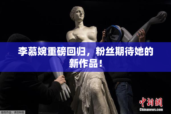 李慕婉重磅回归，粉丝期待她的新作品！