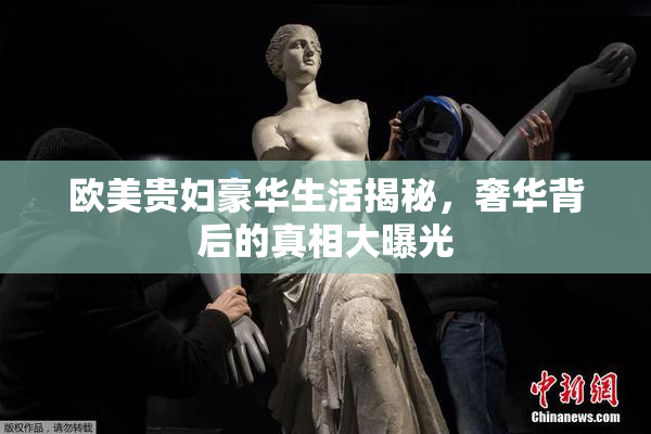 欧美贵妇豪华生活揭秘，奢华背后的真相大曝光