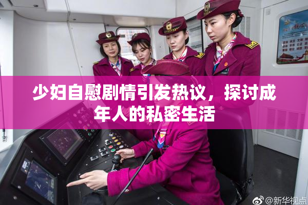 少妇自慰剧情引发热议，探讨成年人的私密生活