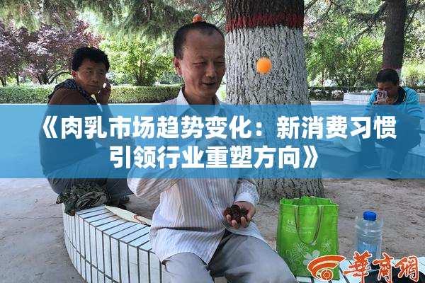 《肉乳市场趋势变化：新消费习惯引领行业重塑方向》