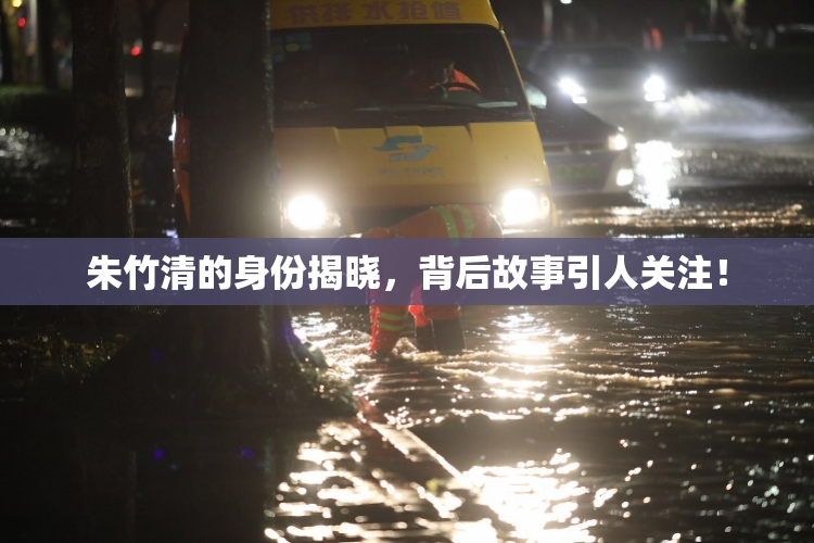 朱竹清的身份揭晓，背后故事引人关注！