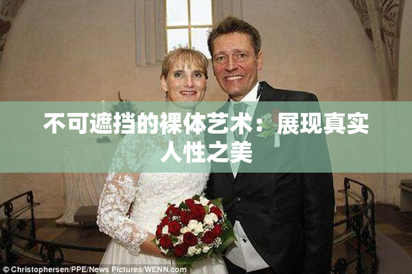 不可遮挡的裸体艺术：展现真实人性之美