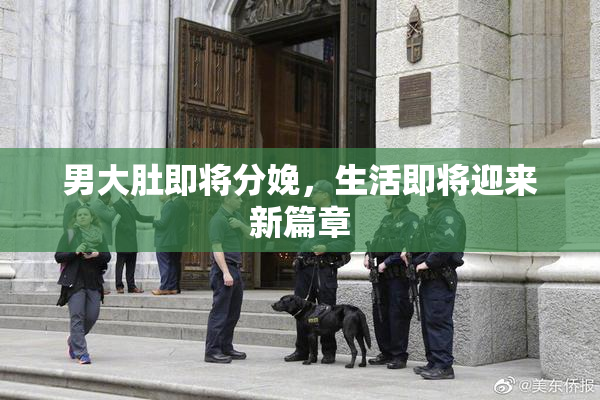 男大肚即将分娩，生活即将迎来新篇章
