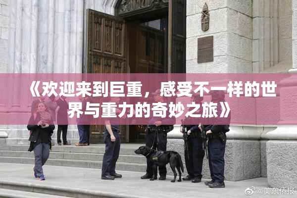 《欢迎来到巨重，感受不一样的世界与重力的奇妙之旅》